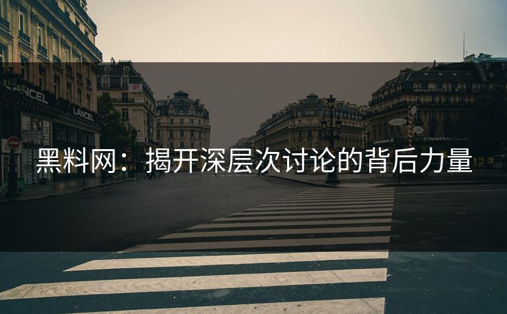 黑料网:揭开深层次讨论的背后力量 黑料网:揭开深层次讨论的背后力量